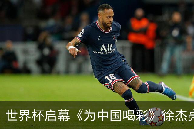 世界杯启幕《为中国喝彩》徐杰亮以热血歌声致敬新时代！