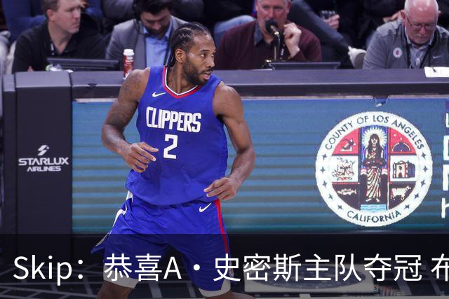 Skip：恭喜A·史密斯主队夺冠 布伦森是史上最强小个子